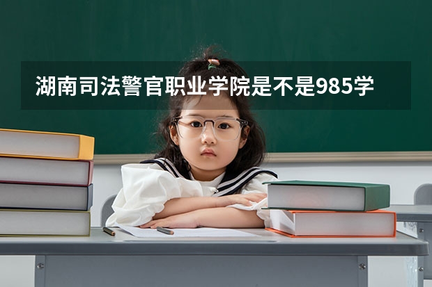 湖南司法警官职业学院是不是985学校 湖南司法警官职业学院有哪些王牌的专业