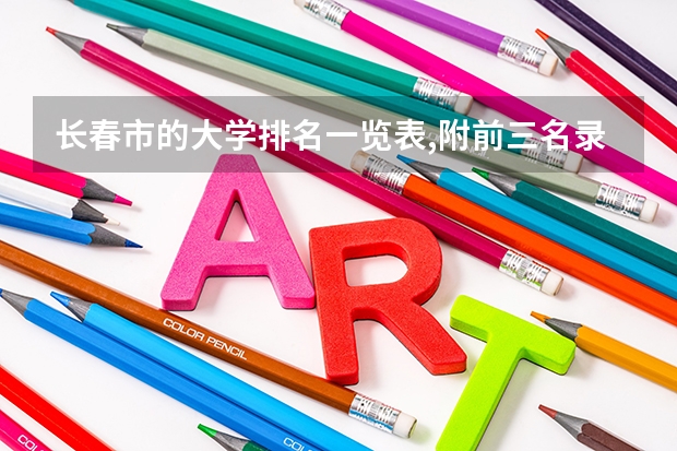 长春市的大学排名一览表,附前三名录取分数线 兰州市的大学排名一览表,附前三名录取分数线