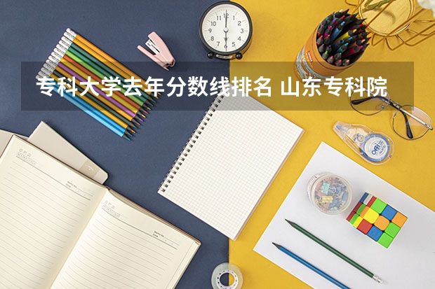 专科大学去年分数线排名 山东专科院校排名及录取分数线