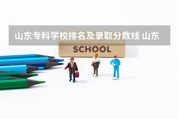 山东专科学校排名及录取分数线 山东专科公办学校排名及分数线