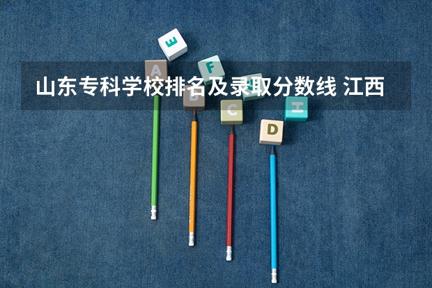 山东专科学校排名及录取分数线 江西公办专科学校排名及分数线