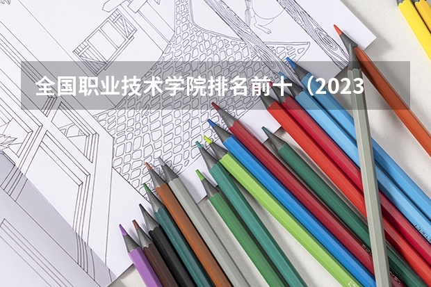 全国职业技术学院排名前十（2023高职高专排行榜）