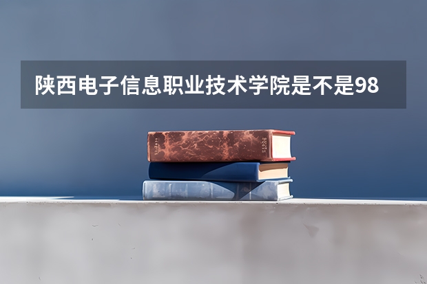 陕西电子信息职业技术学院是不是985学校 陕西电子信息职业技术学院有哪些王牌的专业