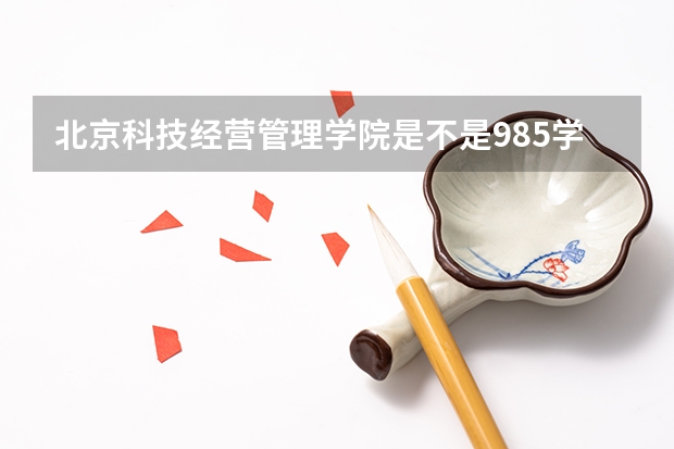 北京科技经营管理学院是不是985学校 北京科技经营管理学院有哪些王牌的专业