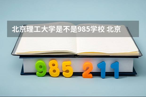 北京理工大学是不是985学校 北京理工大学有哪些王牌的专业