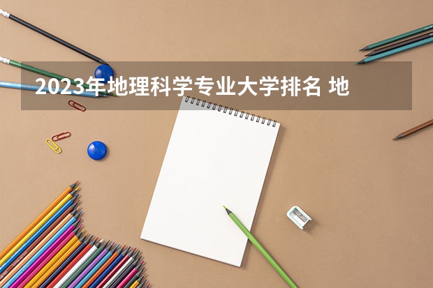 2023年地理科学专业大学排名 地理科学专业前十名大学