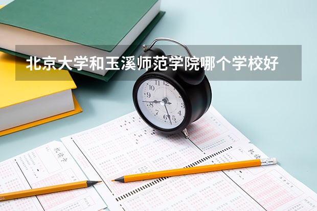 北京大学和玉溪师范学院哪个学校好 录取分数线对比