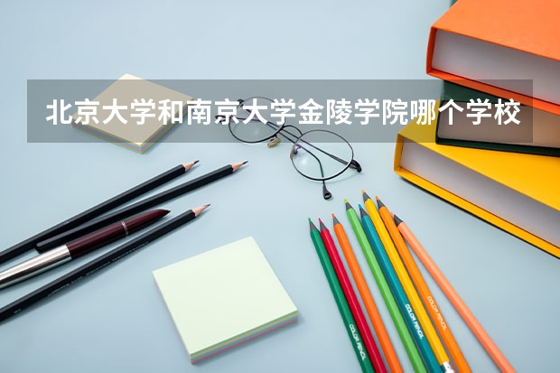 北京大学和南京大学金陵学院哪个学校好 录取分数线对比
